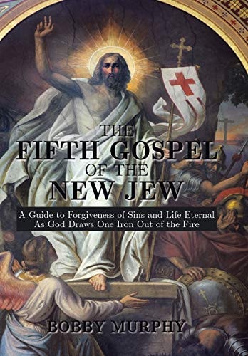 The Fifth Gospel of the New Jew A Guide to Forgiveness of Sins and Life Eternal as God Draws One Iron Out of the Fire