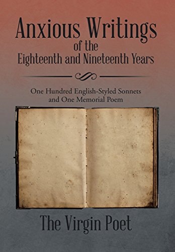 Anxious Writings of the Eighteenth and Nineteenth Years One Hundred English-Styled Sonnets and One Memorial Poem
