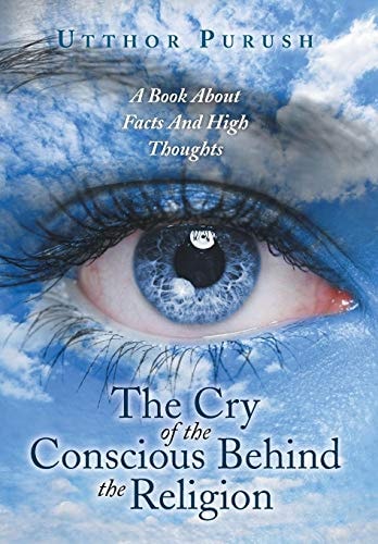 The Cry of the Conscious Behind the Religion A Book about Facts and High Thoughts
