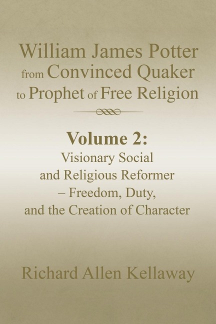 William James Potter from Convinced Quaker to Prophet of Free Religion: Volume 2: Visionary Social and Religious Reformer - Freedom, Duty, and the Creation of Character