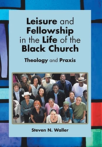 Leisure and Fellowship in the Life of the Black Church Theology and Praxis