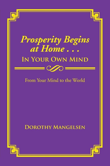 Prosperity Begins at Home . . . in Your Own Mind: From Your Mind to the World