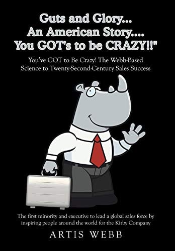 Guts and Glory...an American Story....you Got's to Be Crazy!!: You ve Got to Be Crazy! the Webb-based Science to Twenty-second-century Sales Success