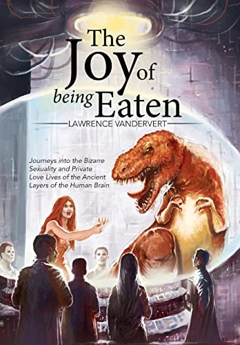The Joy of Being Eaten Journeys Into the Bizarre Sexuality and Private Love Lives of the Ancient Layers of the Human Brain