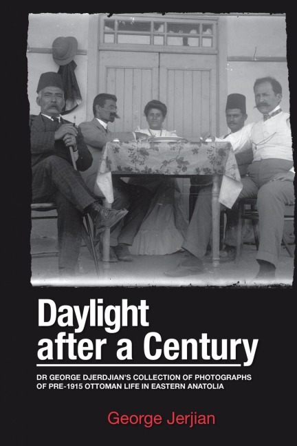 Daylight After a Century: Dr. George Djerdjians Collection of Photographs of pre-1915 Ottoman Life in Eastern Anatolia