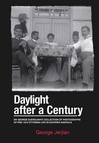 Daylight After a Century Dr. George Djerdjian's Collection of Photographs of Pre-1915 Ottoman Life in Eastern Anatolia