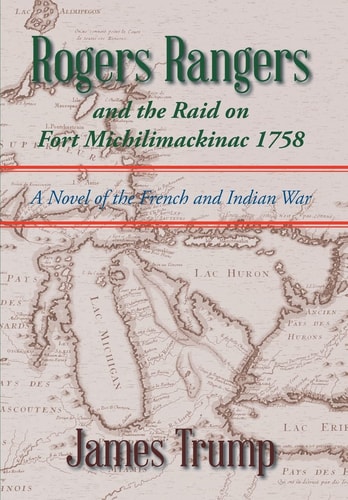 Rogers Rangers and the Raid on Fort Michilimackinac 1758 A Novel of the French and Indian War
