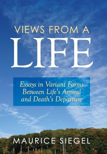 Views from a Life Essays in Variant Forms Between Life's Arrival and Death's Departure
