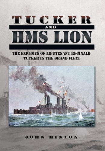 Tucker and HMS Lion The Exploits of Lieutenant Reginald Tucker in the Grand Fleet