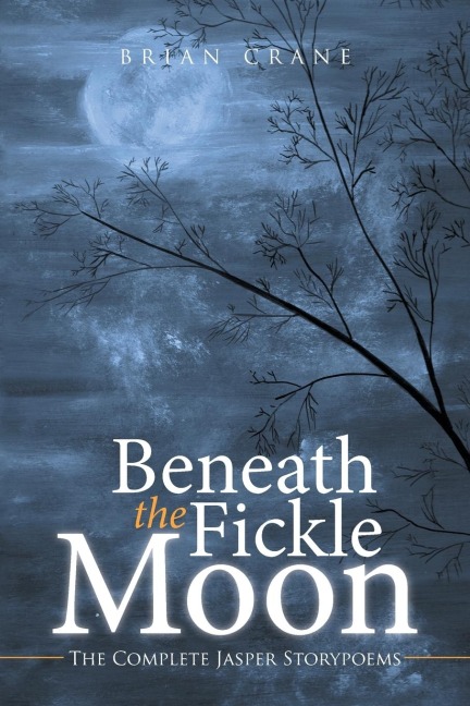 BENEATH THE FICKLE MOON: The Complete Jasper Storypoems