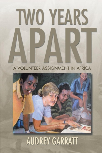 Two Years Apart: A VOLUNTEER ASSIGNMENT IN AFRICA