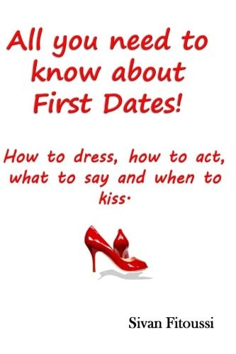All You Need to Know about First Dates! How to Dress, How to Act, What to Say and When to Kiss!