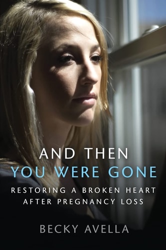 And Then You Were Gone Restoring a Broken Heart After Pregnancy Loss