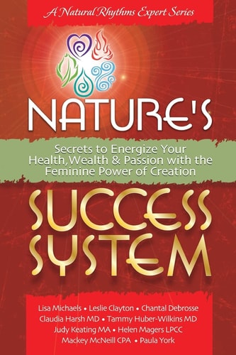 Nature's Success System Secrets to Energize Your Heath, Wealth and Passion with the Feminine Power of Creation