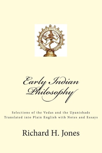 Early Indian Philosophy Selections of the Vedas and the Upanishads Translated Into Plain English with Notes and Essays