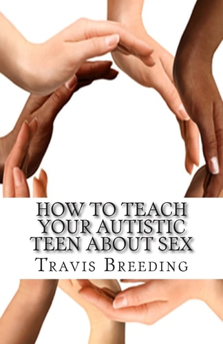 How to Teach Your Autistic Teen about Sex Advanced Guidebook for Parents and Educators