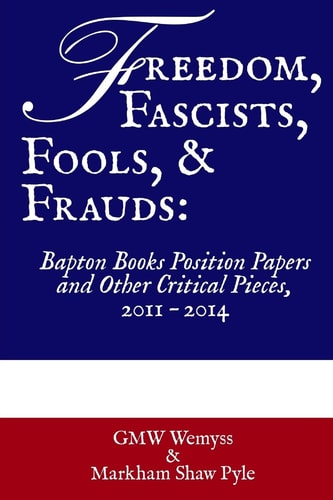 Freedom, Fascists, Fools, and Frauds Bapton Books Position Papers and Other Critical Pieces, 2011 ? 2014