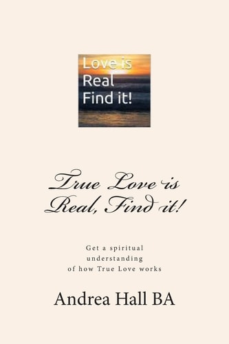 True Love Is Real, Find It! Get a Spiritual Understanding of How True Love Works