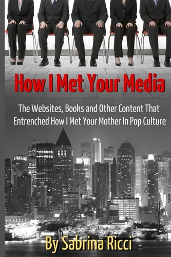 How I Met Your Media The Websites, Books and Other Content That Entrenched How I Met Your Mother in Pop Culture