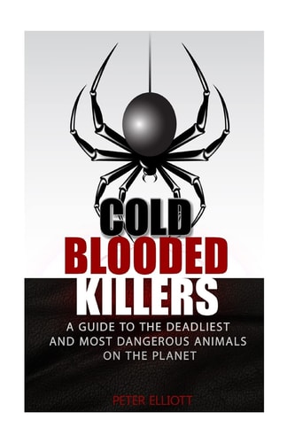 Cold Blooded Killers A Guide to the Deadliest and Most Dangerous Animals on the Planet