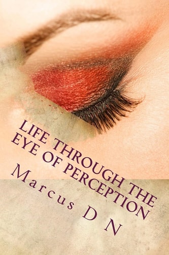 Life Through the Eye of Perception Perception Silently Dictates the Quality of Life, Successes, Relationships, All That Makes Up Your Memories of Life. This Book Intends to Empower You to Improve Self-Awareness, Improve Your Relationships, Family Life and