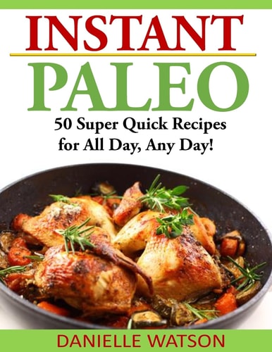 Instant Paleo 50 Super Quick Recipes for All Day, Any Day!