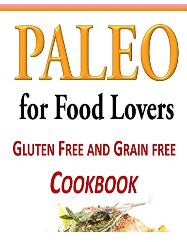 Paleo for Food Lovers Gluten Free and Grain Free Cookbook