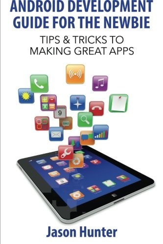 Android Development Guide for the Newbie Tips & Tricks to Making Great Apps