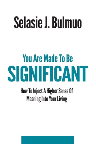 You Are Made To Be Significant How To Inject A Higher Sense Of Meaning Into Your Living