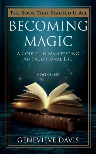 Becoming Magic A Course in Manifesting an Exceptional Life (Book 1)