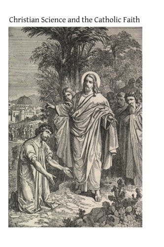 Christian Science and the Catholic Faith Including a Brief Account of New Thought and Other Mental Healing Movements