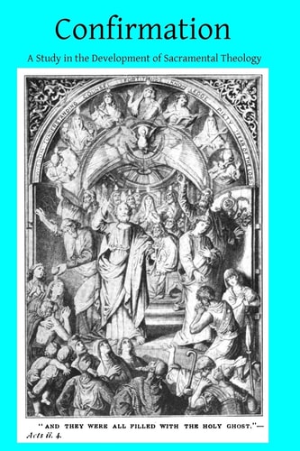 Confirmation A Study in the Development of Sacramental Theology