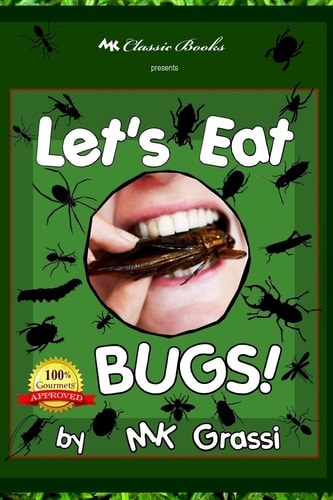 Let's Eat Bugs! A Thought-provoking Introduction to Edible Insects for Adventurous Teens and Adults