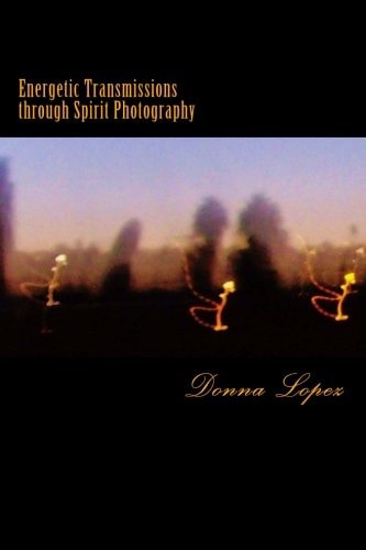 Energetic Transmissions Through Spirit Photography Orbs, Lightforms, and the Multiverse Revealed