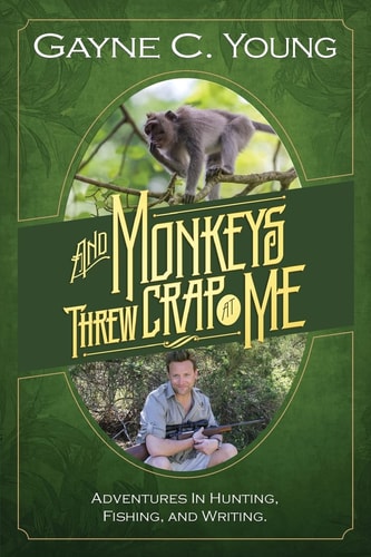 And Monkeys Threw Crap at Me: Adventures in Hunting, Fishing, and Writing Color Edition