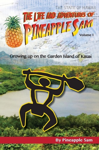 The Life and Adventures of Pineapple Sam Growing Up on the Garden Island of Kauai