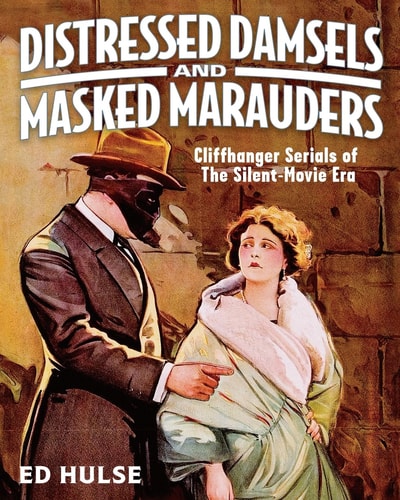 Distressed Damsels and Masked Marauders Cliffhanger Serials of the Silent-Movie Era