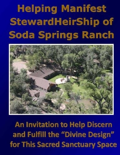 Helping Manifest StewardHeirShip of Soda Springs Ranch An Invitation to Help Discern and Fulfill the "Divine Design" for This Sacred Sanctuary Space