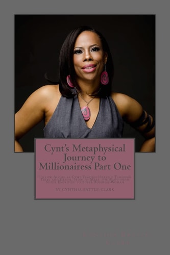 Cynt's Metaphysical Journey to Millionairess Part One Follow Along As Cynt Teaches Herself Through Trial and Error, How to Make the Shift from Super Employee to Super Business Woman
