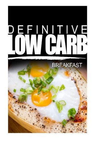 Definitive Low Carb - Breakfast Ultimate Low Carb Cookbook for a Low Carb Diet and Low Carb Lifestyle. Sugar Free, Wheat-Free and Natural