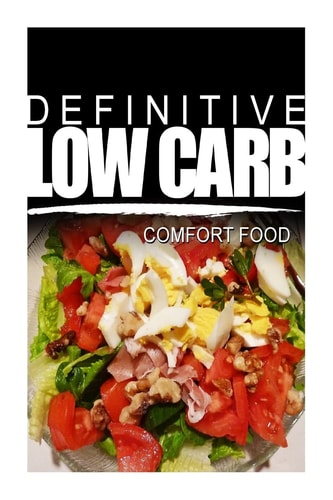 Definitive Low Carb - Comfort Food Ultimate Low Carb Cookbook for a Low Carb Diet and Low Carb Lifestyle. Sugar Free, Wheat-Free and Natural