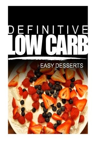 Definitive Low Carb - Easy Desserts Ultimate Low Carb Cookbook for a Low Carb Diet and Low Carb Lifestyle. Sugar Free, Wheat-Free and Natural