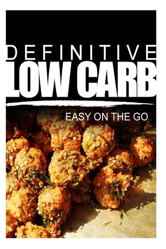 Definitive Low Carb - Easy On The Go Ultimate Low Carb Cookbook for a Low Carb Diet and Low Carb Lifestyle. Sugar Free, Wheat-free and Natural