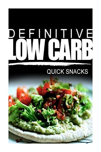 Definitive Low Carb - Quick Snacks Ultimate Low Carb Cookbook for a Low Carb Diet and Low Carb Lifestyle. Sugar Free, Wheat-Free and Natural