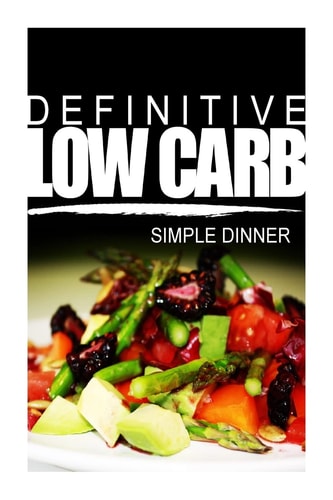 Definitive Low Carb - Simple Dinner Ultimate Low Carb Cookbook for a Low Carb Diet and Low Carb Lifestyle. Sugar Free, Wheat-Free and Natural