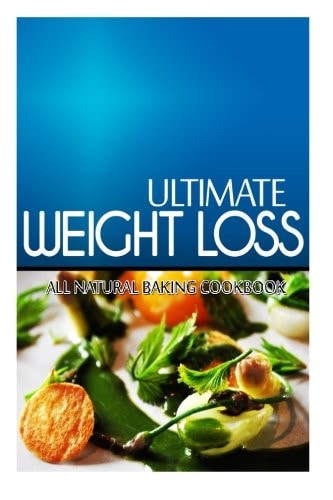 Ultimate Weight Loss - All Natural Baking Cookbook Ultimate Weight Loss Cookbook