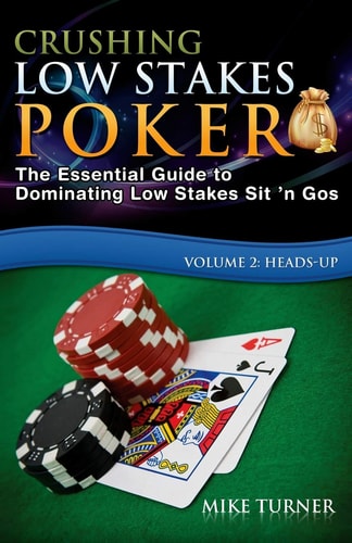 Crushing Low Stakes Poker The Essential Guide to Dominating Low Stakes Sit 'n Gos, Volume 2: Heads-Up