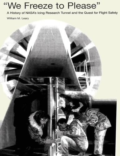 "We Freeze to Please" A History of NASA's Icing Research Tunnel and the Quest for Flight Safety