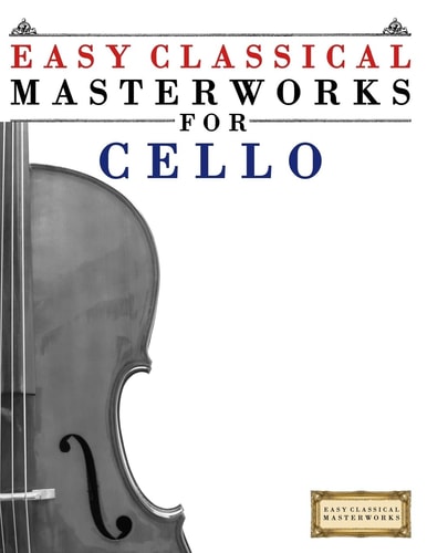 Easy Classical Masterworks for Cello Music of Bach, Beethoven, Brahms, Handel, Haydn, Mozart, Schubert, Tchaikovsky, Vivaldi and Wagner