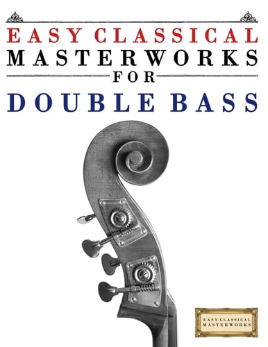 Easy Classical Masterworks for Double Bass Music of Bach, Beethoven, Brahms, Handel, Haydn, Mozart, Schubert, Tchaikovsky, Vivaldi and Wagner